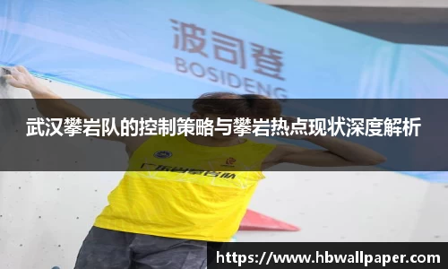 武汉攀岩队的控制策略与攀岩热点现状深度解析